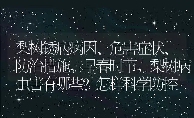 梨树锈病病因、危害症状、防治措施,早春时节，梨树病虫害有哪些？怎样科学防控 | 养殖学堂