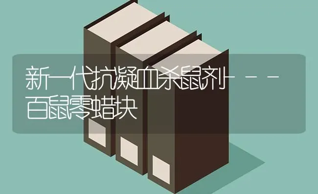新一代抗凝血杀鼠剂---百鼠零蜡块 | 养殖技术大全