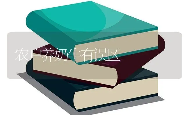 农户养奶牛有误区 | 养殖技术大全