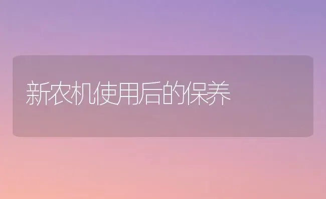 新农机使用后的保养 | 养殖知识