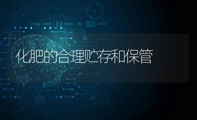 化肥的合理贮存和保管 | 养殖技术大全