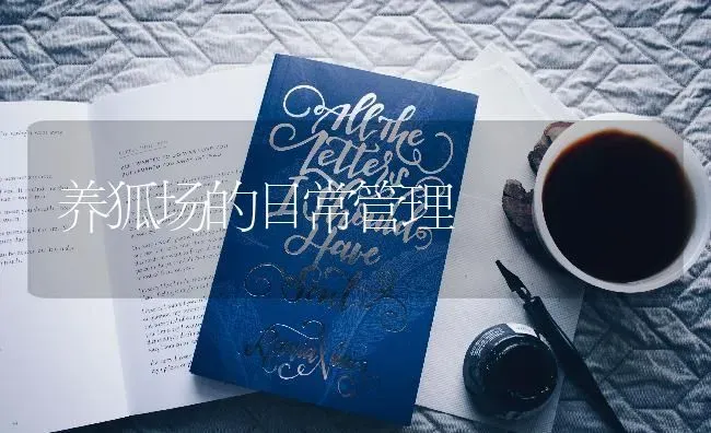 养狐场的日常管理 | 养殖知识