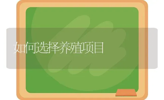 如何选择养殖项目 | 养殖技术大全