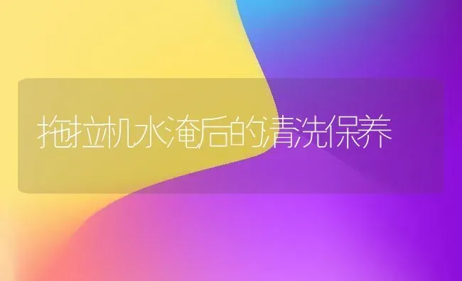 拖拉机水淹后的清洗保养 | 养殖知识