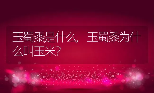 玉蜀黍是什么,玉蜀黍为什么叫玉米？ | 养殖科普