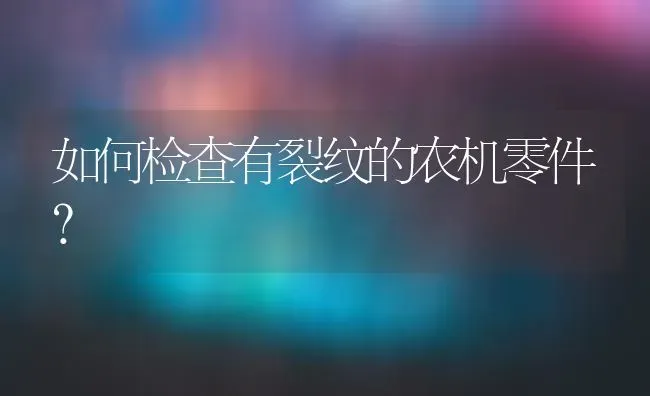 如何检查有裂纹的农机零件? | 养殖知识