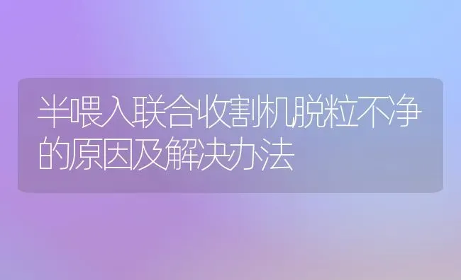 半喂入联合收割机脱粒不净的原因及解决办法 | 养殖知识