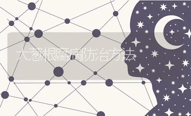 大葱根腐病防治方法 | 养殖技术大全
