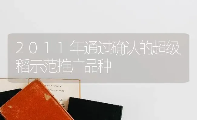 2011年通过确认的超级稻示范推广品种 | 养殖知识