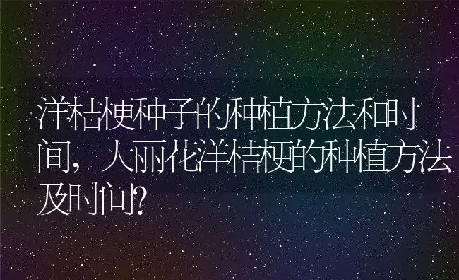 洋桔梗种子的种植方法和时间,大丽花洋桔梗的种植方法及时间？ | 养殖科普