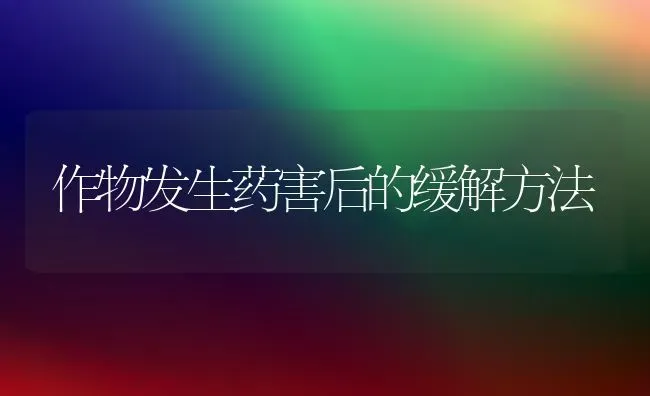 作物发生药害后的缓解方法 | 养殖技术大全