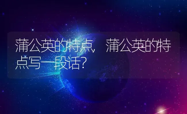蒲公英的特点,蒲公英的特点写一段话？ | 养殖科普