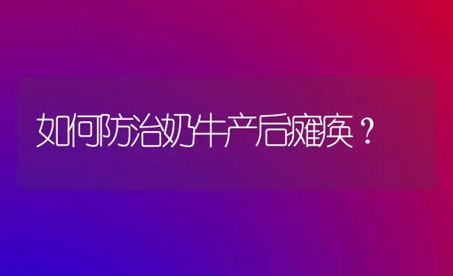 如何防治奶牛产后瘫痪? | 养殖技术大全