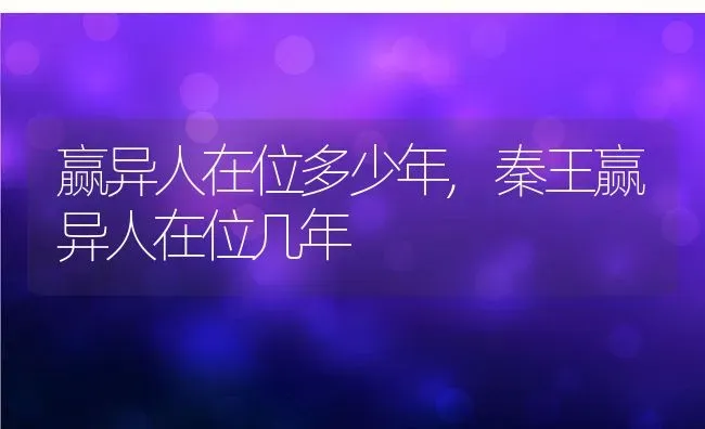 赢异人在位多少年,秦王赢异人在位几年 | 养殖学堂