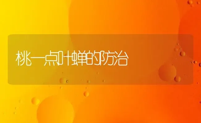桃一点叶蝉的防治 | 养殖知识