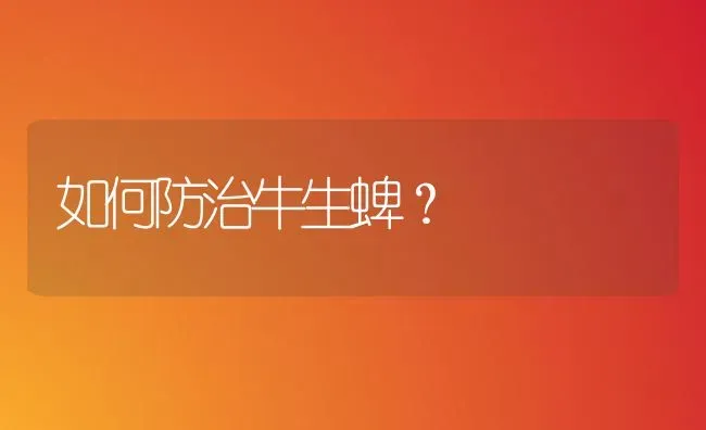 如何防治牛生蜱? | 养殖知识