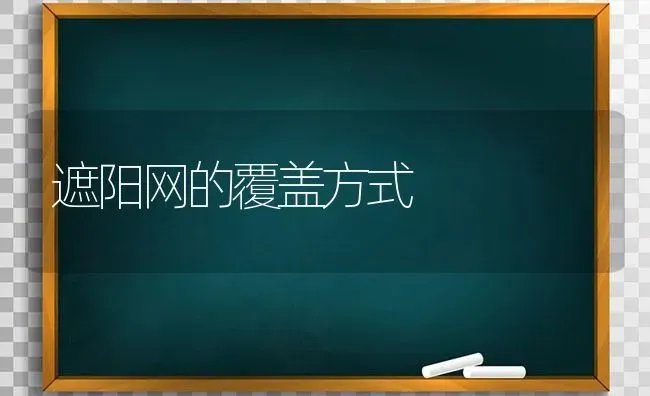 遮阳网的覆盖方式 | 养殖知识