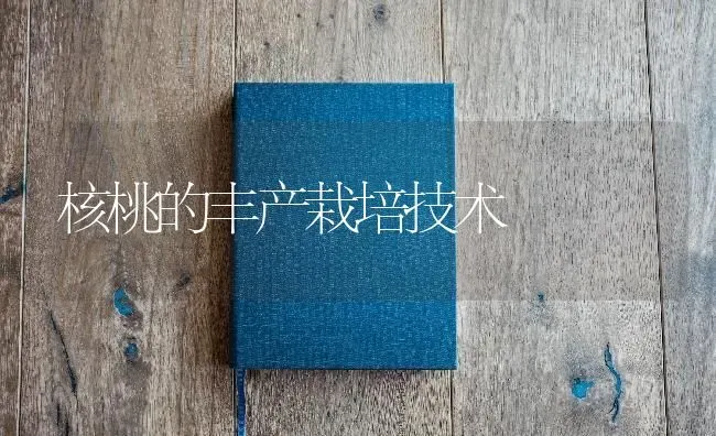 核桃的丰产栽培技术 | 养殖技术大全