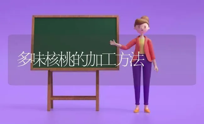 多味核桃的加工方法 | 养殖技术大全