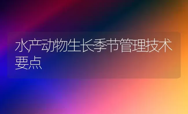 水产动物生长季节管理技术要点 | 养殖技术大全