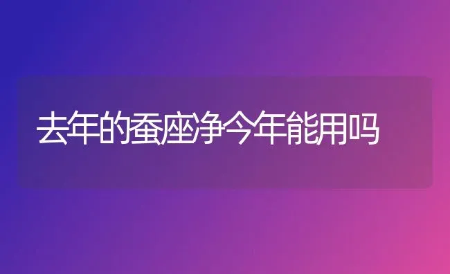 去年的蚕座净今年能用吗 | 养殖知识