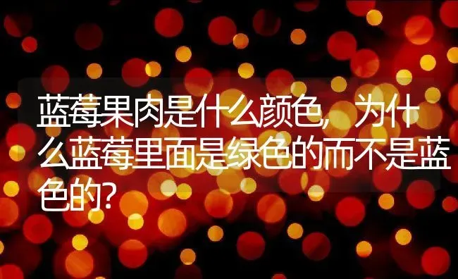 蓝莓果肉是什么颜色,为什么蓝莓里面是绿色的而不是蓝色的？ | 养殖科普