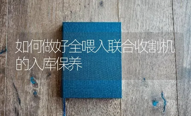 如何做好全喂入联合收割机的入库保养 | 养殖技术大全
