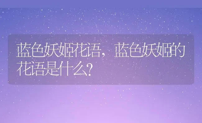 蓝色妖姬花语,蓝色妖姬的花语是什么？ | 养殖科普