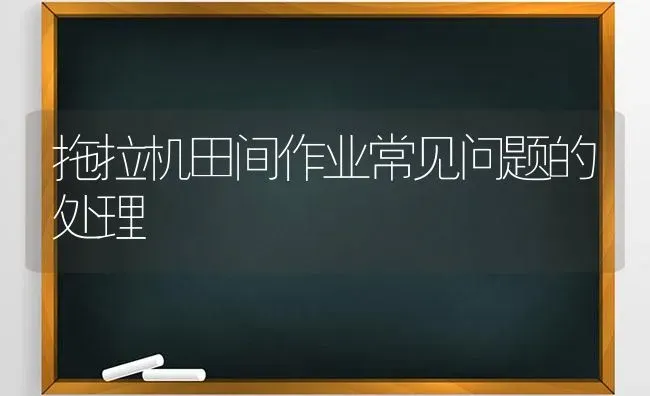 拖拉机田间作业常见问题的处理 | 养殖技术大全