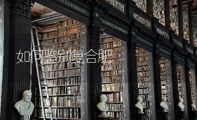 如何鉴别复合肥 | 养殖技术大全