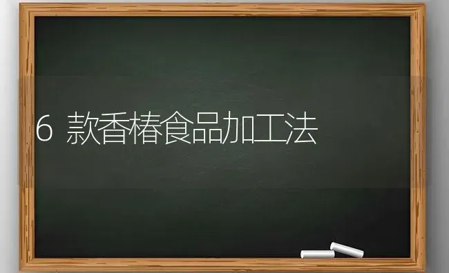 6款香椿食品加工法 | 养殖技术大全