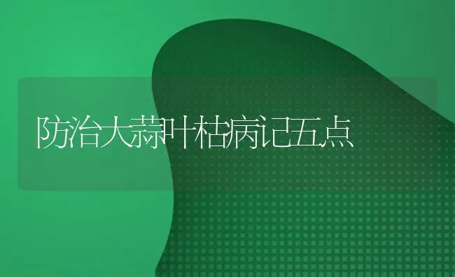 防治大蒜叶枯病记五点 | 养殖知识