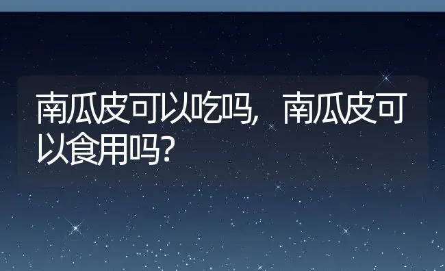 南瓜皮可以吃吗,南瓜皮可以食用吗？ | 养殖科普