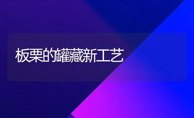 板栗的罐藏新工艺 | 养殖技术大全