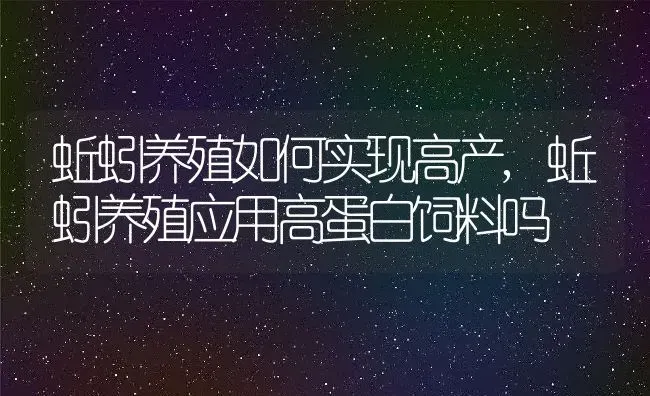 蚯蚓养殖如何实现高产,蚯蚓养殖应用高蛋白饲料吗 | 养殖学堂