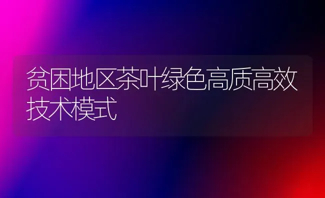 贫困地区茶叶绿色高质高效技术模式 | 养殖技术大全