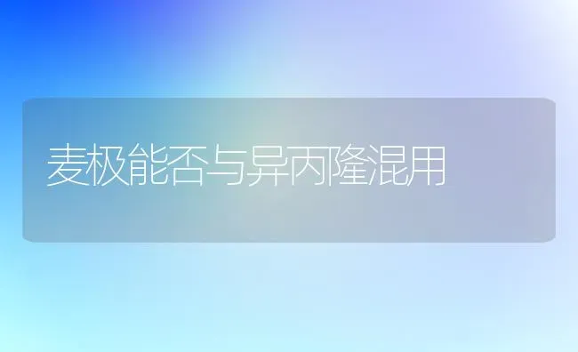 麦极能否与异丙隆混用 | 养殖知识