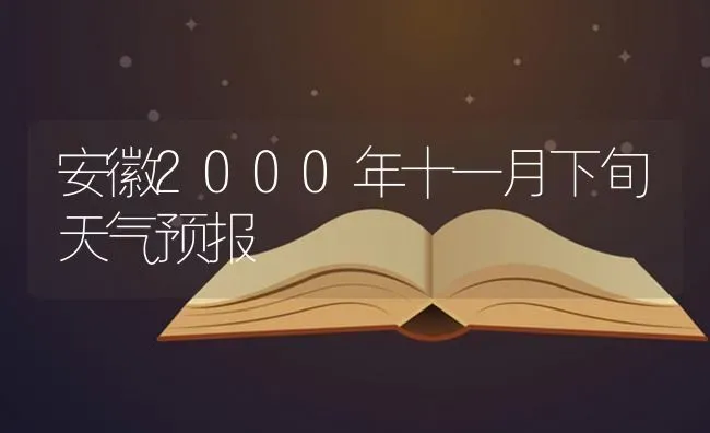 安徽2000年十一月下旬天气预报 | 养殖技术大全