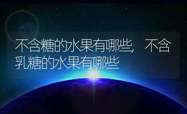 不含糖的水果有哪些,不含乳糖的水果有哪些 | 养殖学堂
