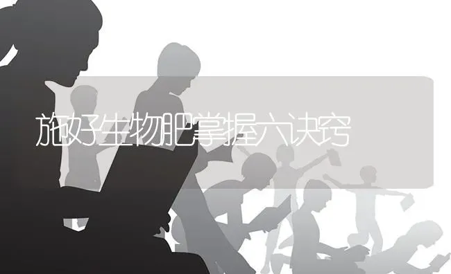 施好生物肥掌握六诀窍 | 养殖技术大全