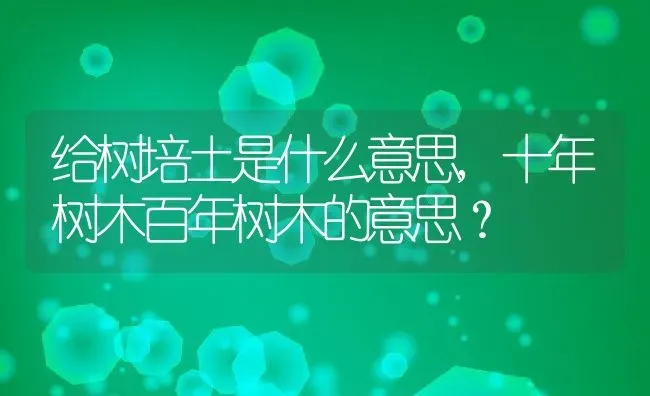 给树培土是什么意思,十年树木百年树木的意思？ | 养殖科普