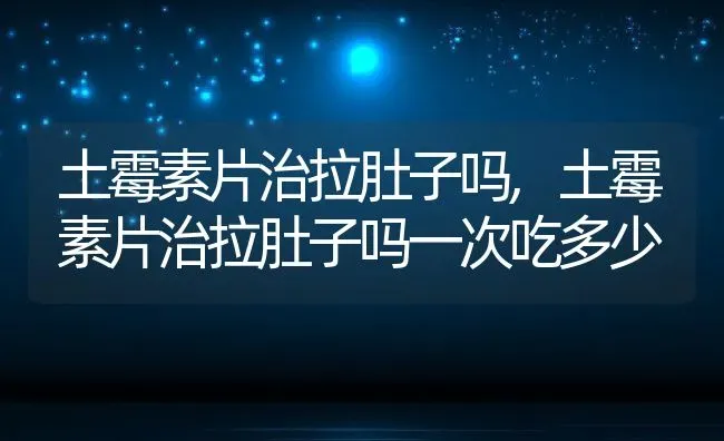 土霉素片治拉肚子吗,土霉素片治拉肚子吗一次吃多少 | 养殖资料