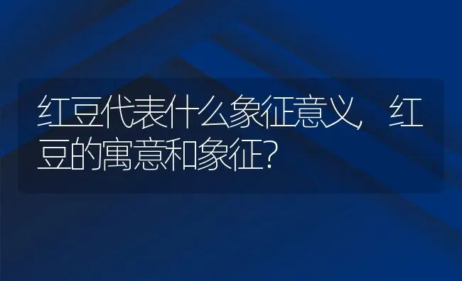 红豆代表什么象征意义,红豆的寓意和象征？ | 养殖科普