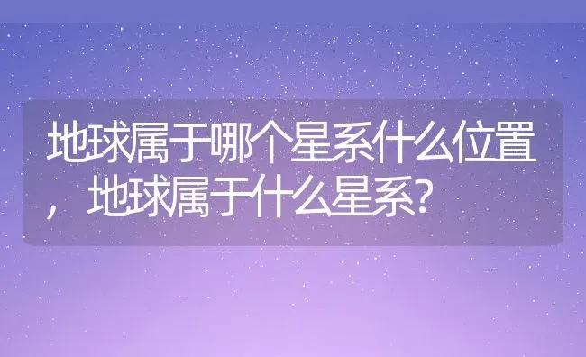 地球属于哪个星系什么位置,地球属于什么星系？ | 养殖科普