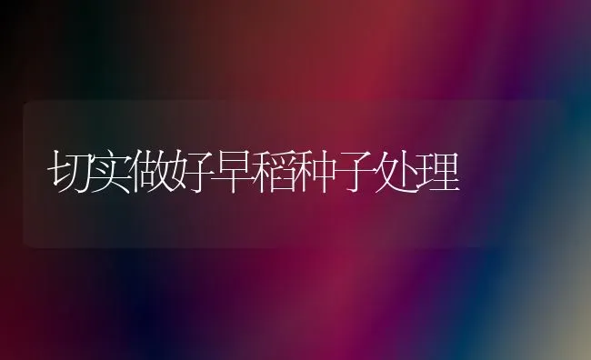 切实做好早稻种子处理 | 养殖知识
