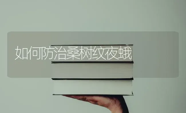 如何防治桑树纹夜蛾 | 养殖技术大全