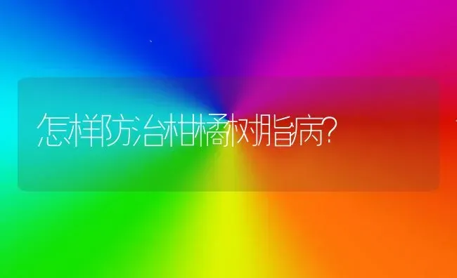 怎样防治柑橘树脂病? | 养殖技术大全