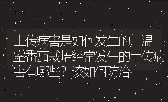 土传病害是如何发生的,温室番茄栽培经常发生的土传病害有哪些？该如何防治 | 养殖学堂