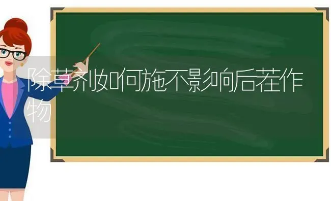 除草剂如何施不影响后茬作物 | 养殖技术大全