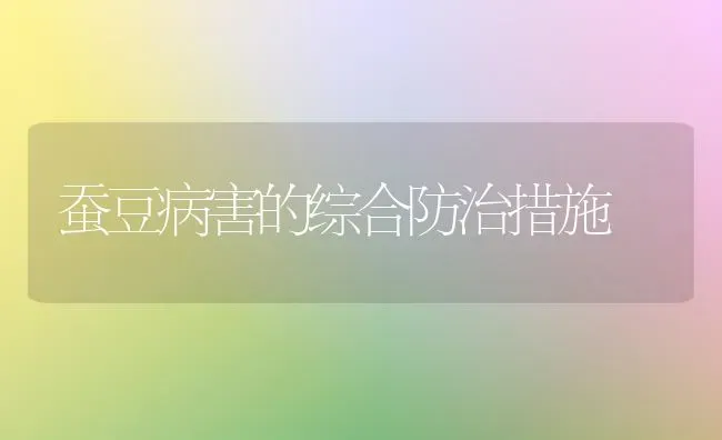 蚕豆病害的综合防治措施 | 养殖技术大全